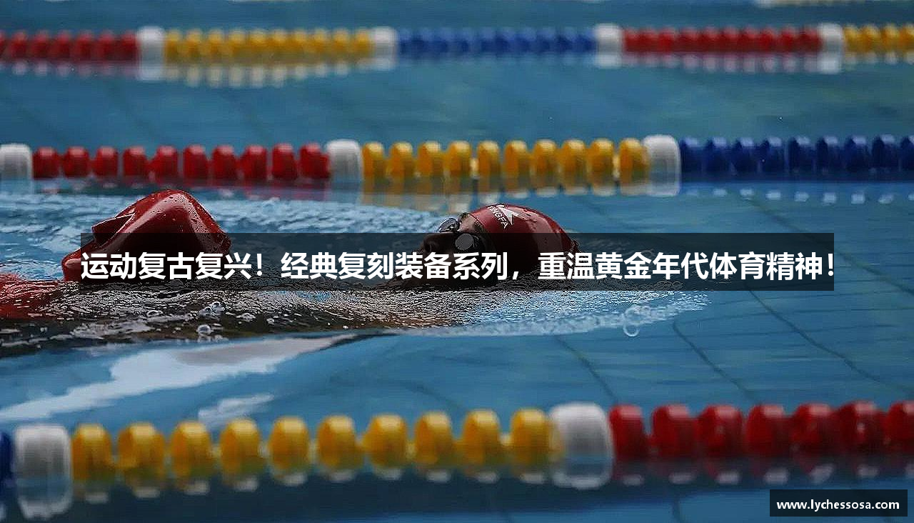 运动复古复兴！经典复刻装备系列，重温黄金年代体育精神！