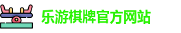 乐游棋牌(中国)官方网站 - LY Board Games